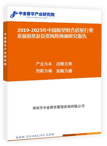 2019-2025年中國新型組合房屋行業(yè)發(fā)展前景及投資風(fēng)險預(yù)測研究報告