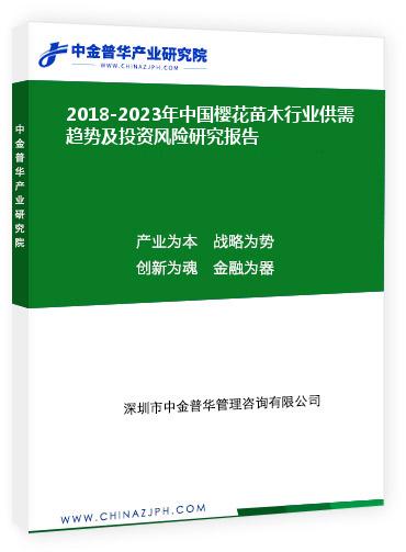 2018-2023年中國櫻花苗木行業(yè)供需趨勢(shì)及投資風(fēng)險(xiǎn)研究報(bào)告