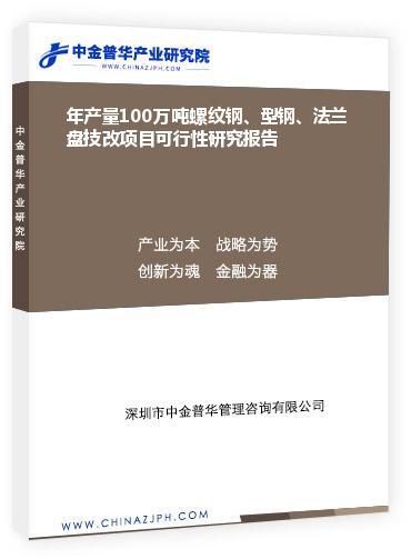 年產(chǎn)量100萬噸螺紋鋼、型鋼、法蘭盤技改項(xiàng)目可行性研究報(bào)告