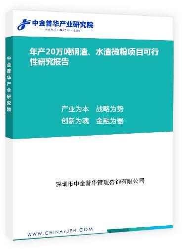 年產(chǎn)20萬噸鋼渣、水渣微粉項(xiàng)目可行性研究報(bào)告